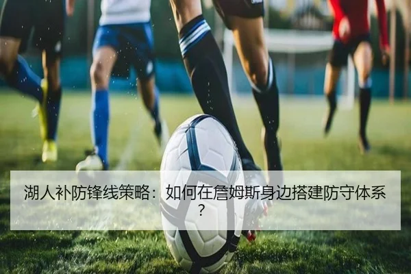 湖人补防锋线策略：如何在詹姆斯身边搭建防守体系？