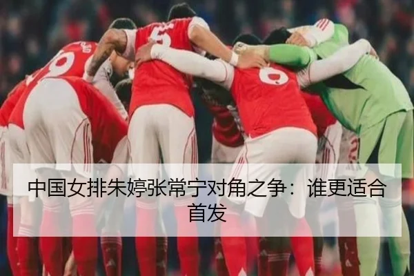 中国女排朱婷张常宁对角之争：谁更适合首发 | ayx.com